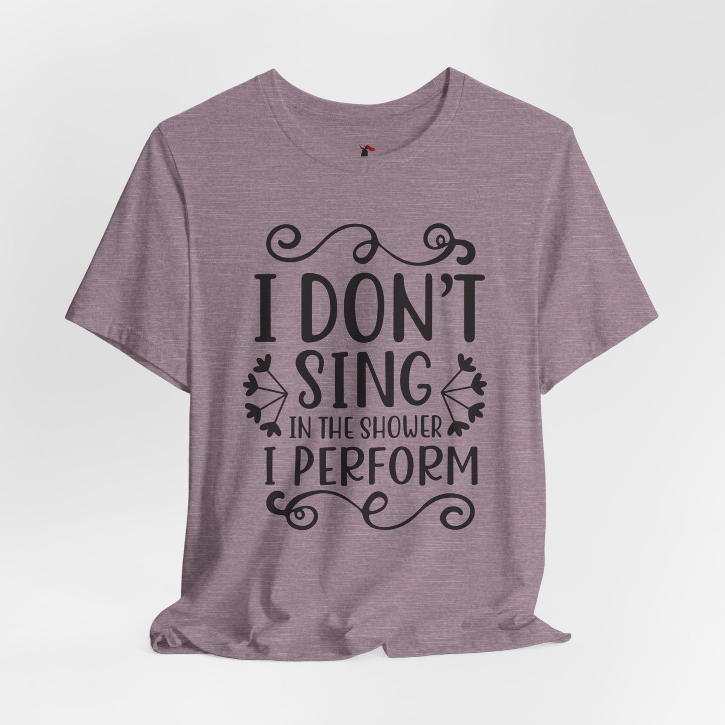 I Don’t Sing in the Shower I Perform Tee