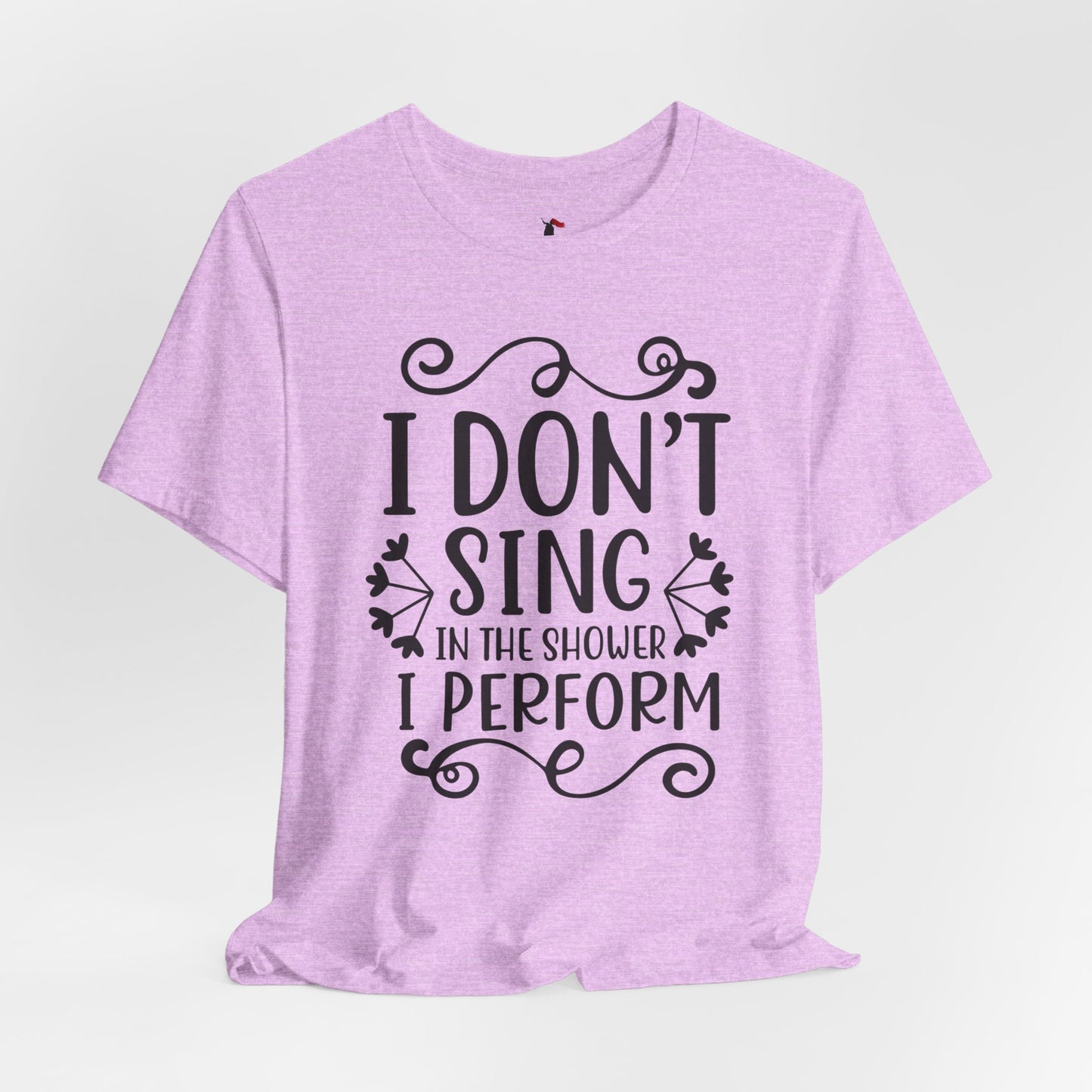 I Don’t Sing in the Shower I Perform Tee