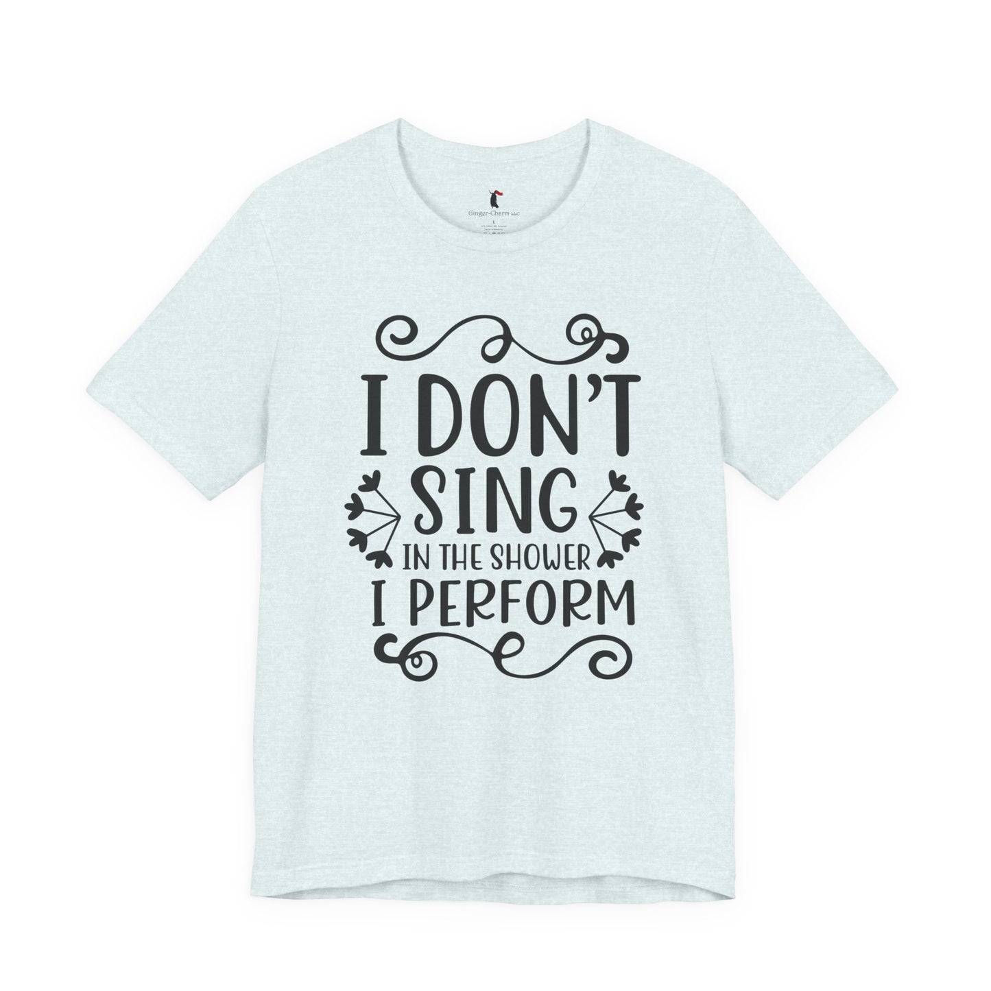 I Don’t Sing in the Shower I Perform Tee