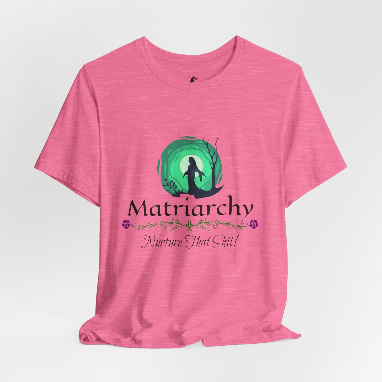 Matriarchy T‑Shirt — "Nurture That Sh!t" Feminist Mom & Leader Tee