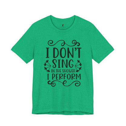 I Don’t Sing in the Shower I Perform Tee