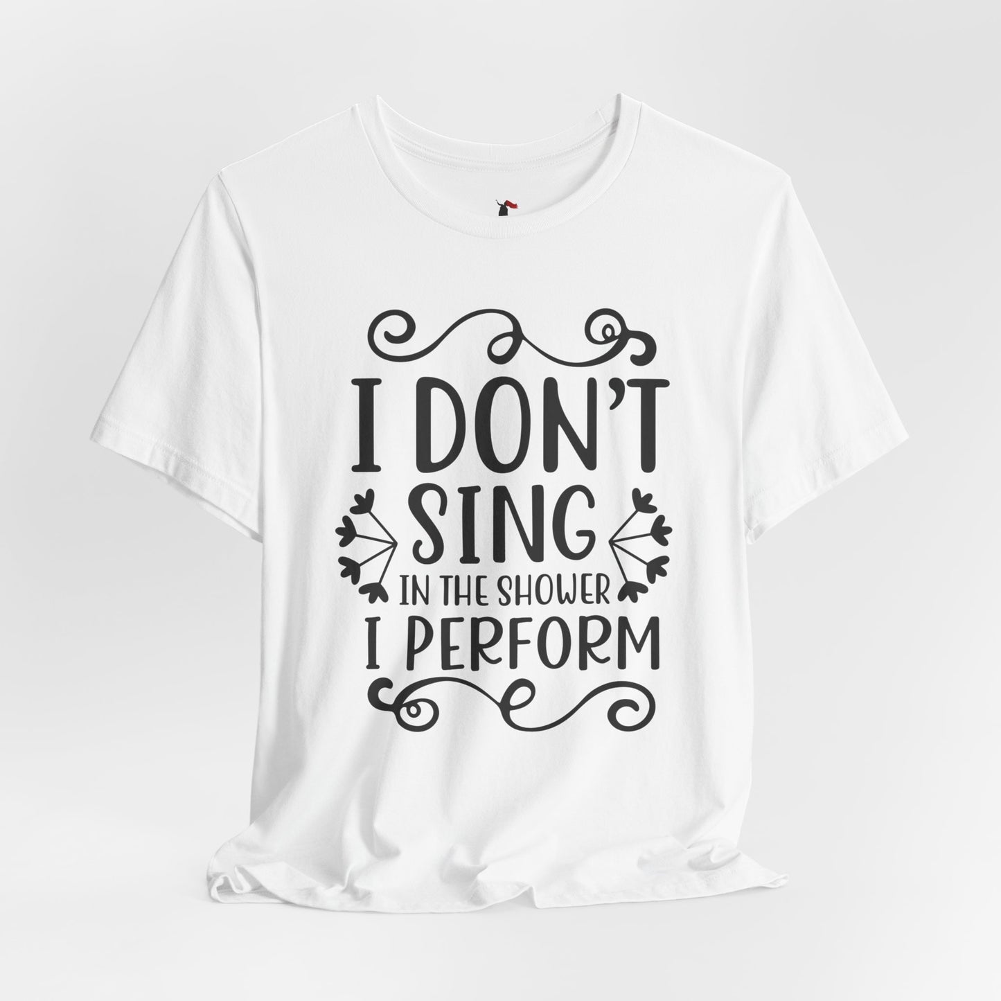 I Don’t Sing in the Shower I Perform Tee