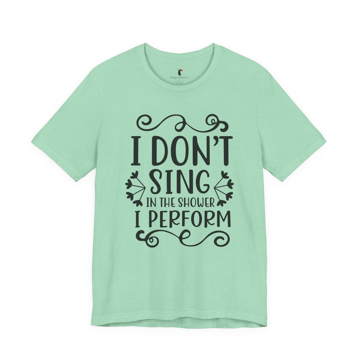 I Don’t Sing in the Shower I Perform Tee