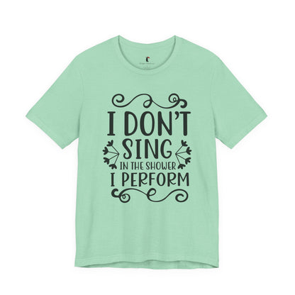 I Don’t Sing in the Shower I Perform Tee