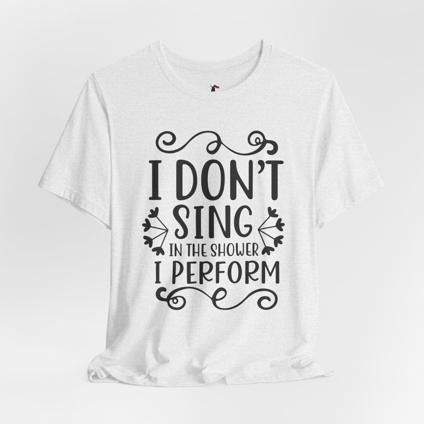 I Don’t Sing in the Shower I Perform Tee