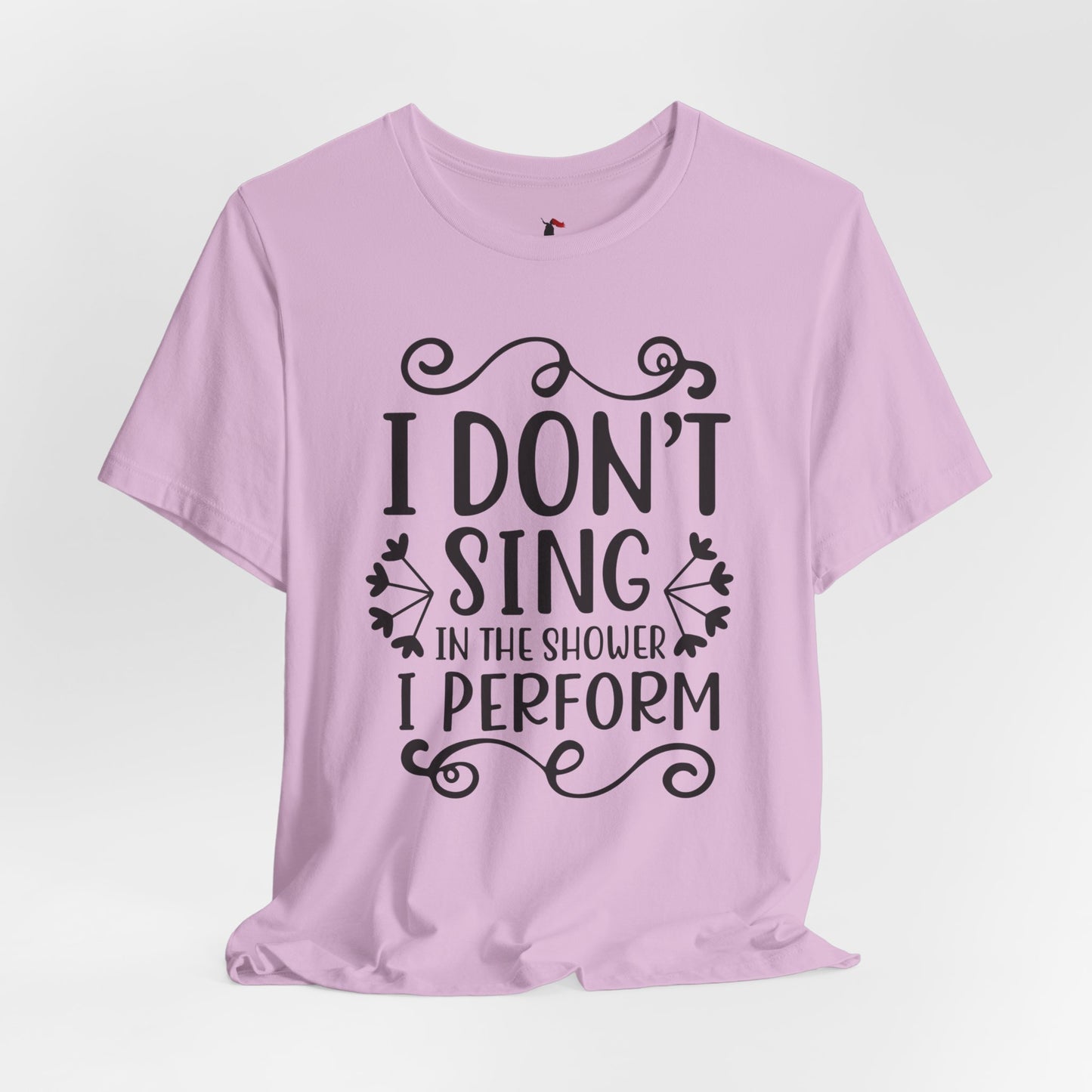 I Don’t Sing in the Shower I Perform Tee