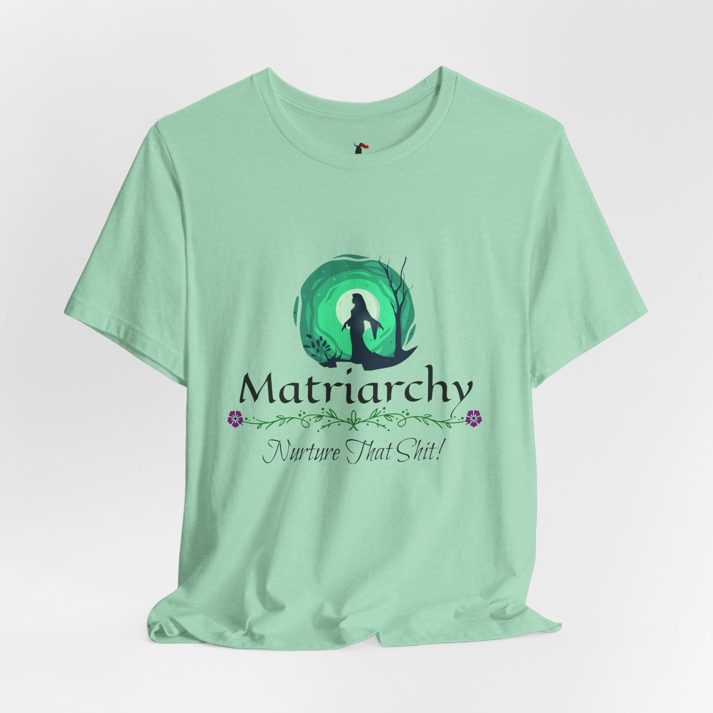 Matriarchy T‑Shirt — "Nurture That Sh!t" Feminist Mom & Leader Tee