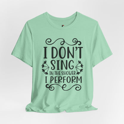 I Don’t Sing in the Shower I Perform Tee