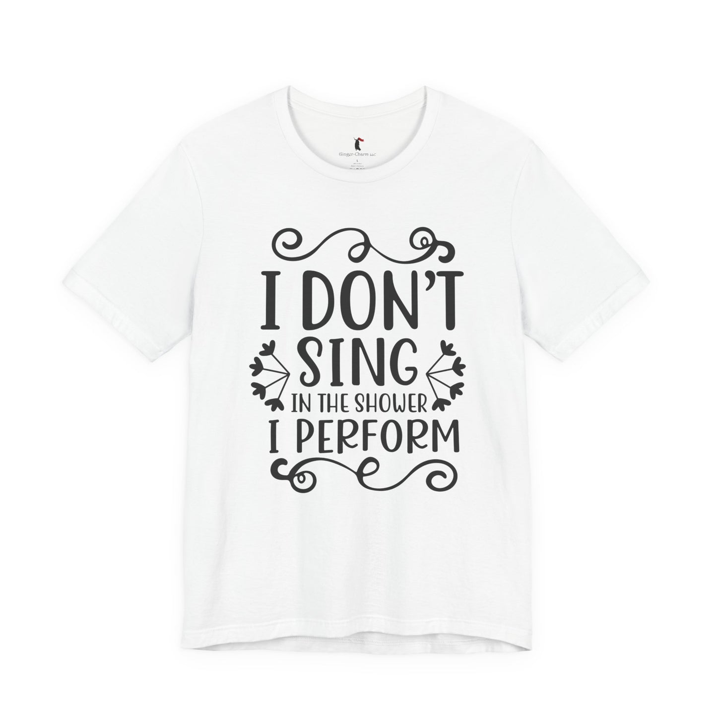 I Don’t Sing in the Shower I Perform Tee
