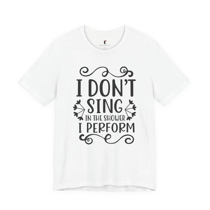 I Don’t Sing in the Shower I Perform Tee