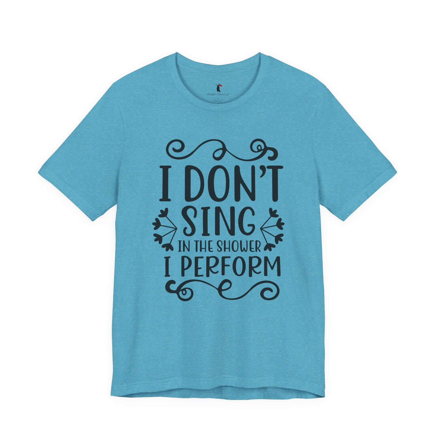 I Don’t Sing in the Shower I Perform Tee