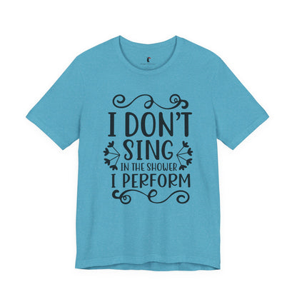 I Don’t Sing in the Shower I Perform Tee