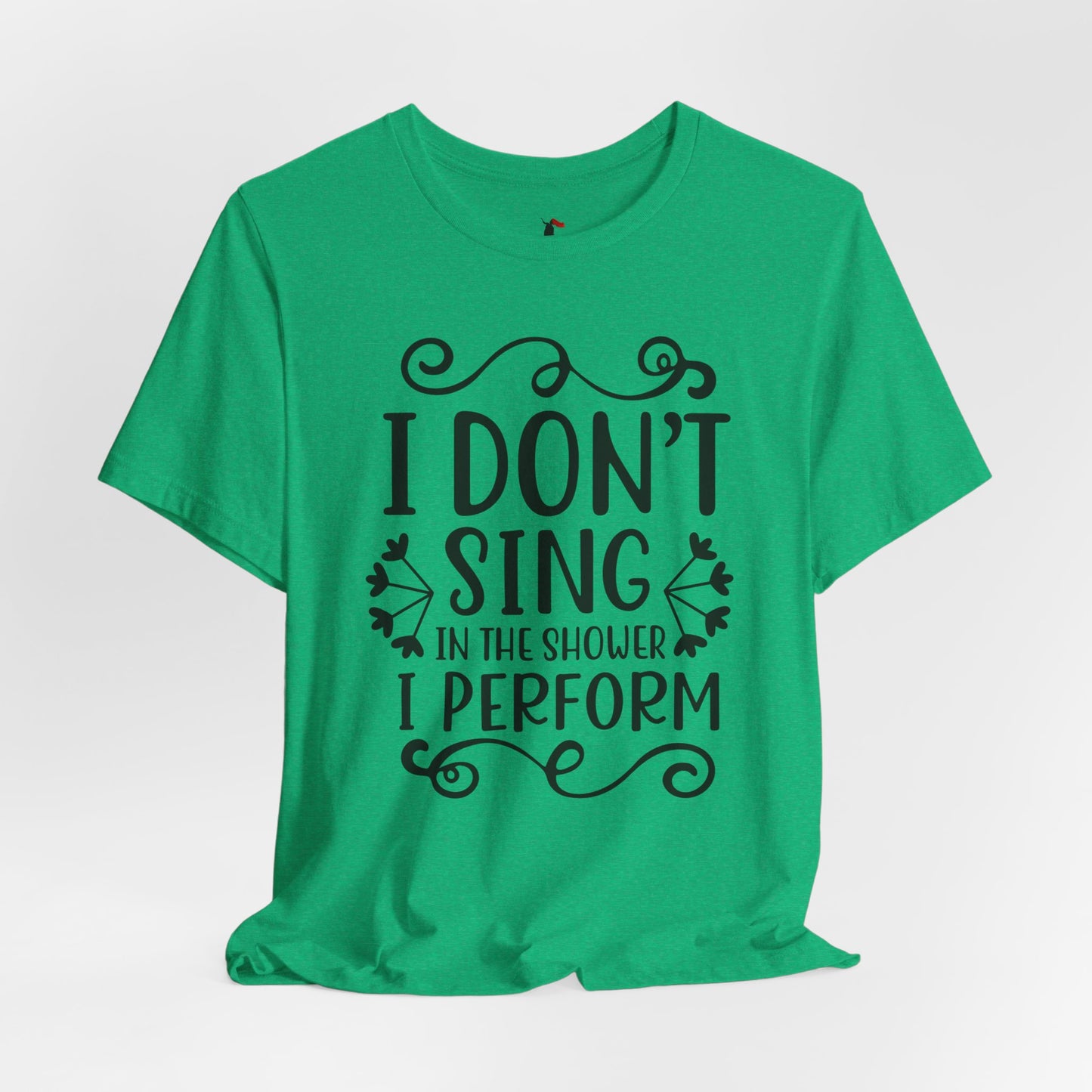 I Don’t Sing in the Shower I Perform Tee