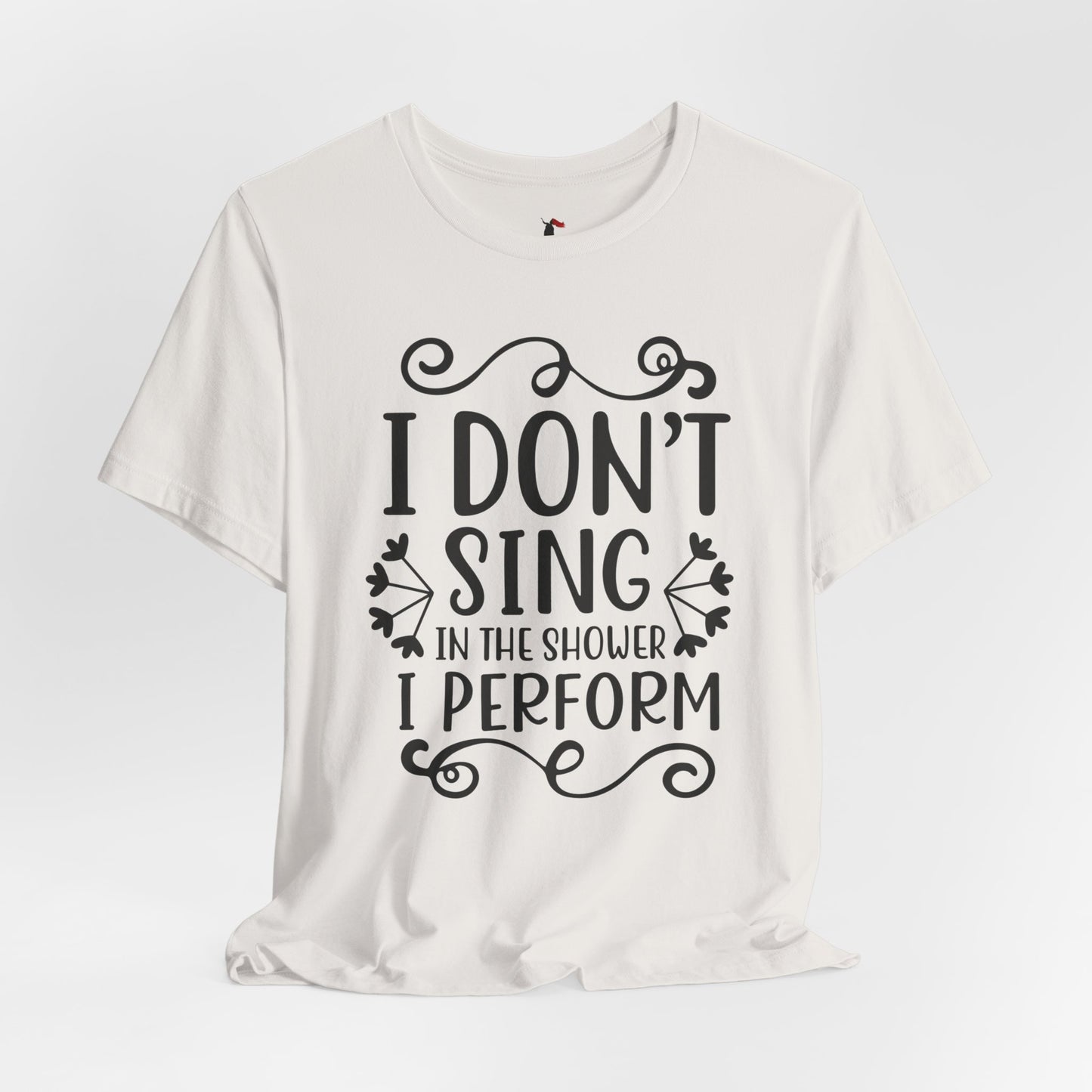 I Don’t Sing in the Shower I Perform Tee