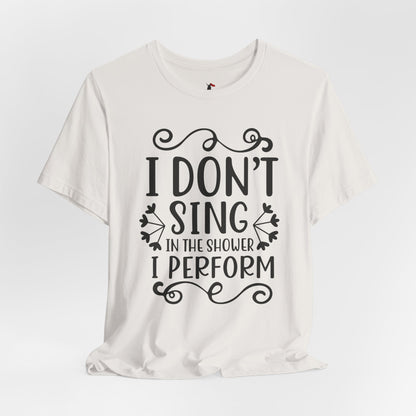 I Don’t Sing in the Shower I Perform Tee