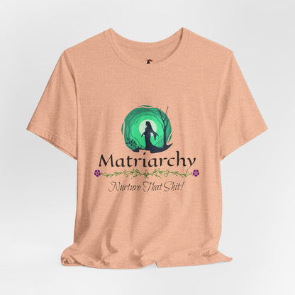Matriarchy T‑Shirt — "Nurture That Sh!t" Feminist Mom & Leader Tee