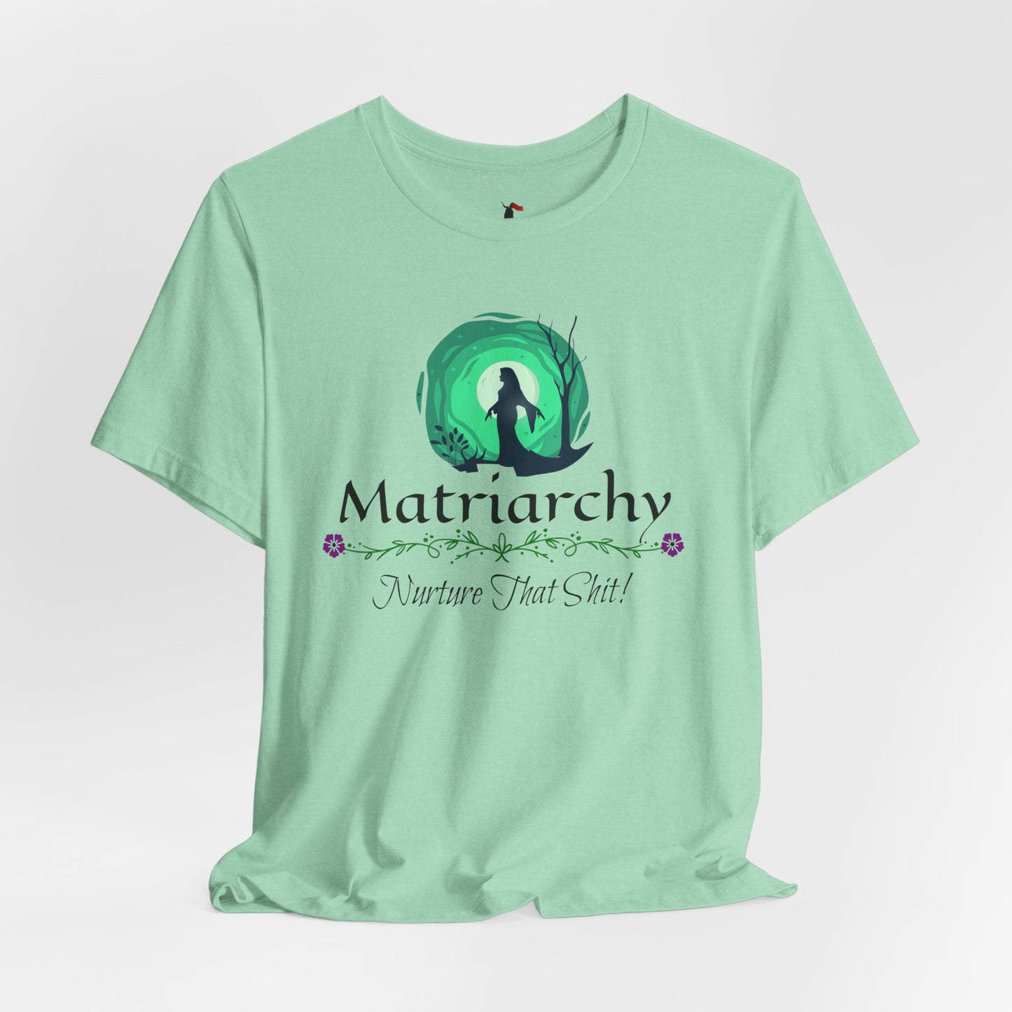 Matriarchy T‑Shirt — "Nurture That Sh!t" Feminist Mom & Leader Tee