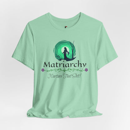 Matriarchy T‑Shirt — "Nurture That Sh!t" Feminist Mom & Leader Tee