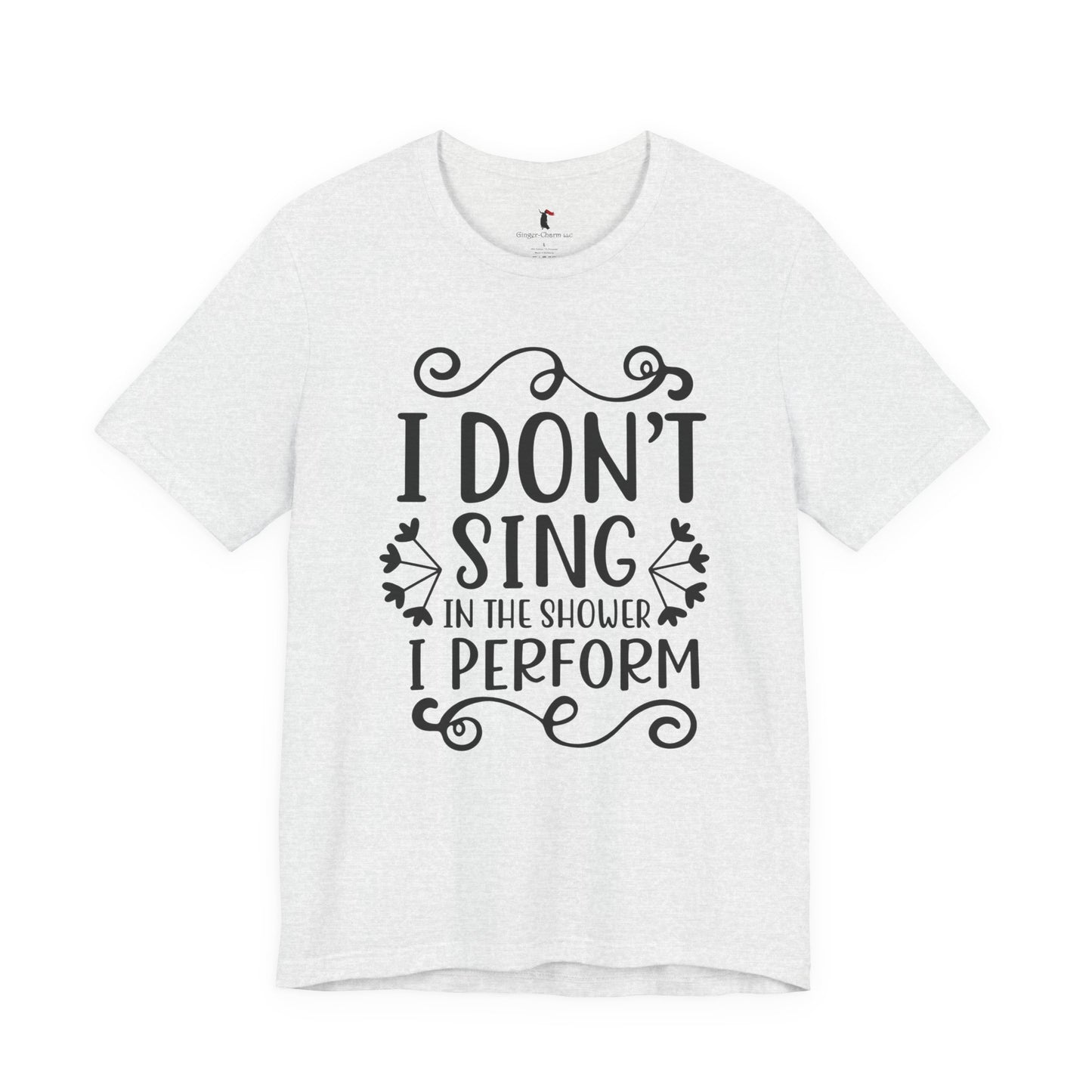 I Don’t Sing in the Shower I Perform Tee