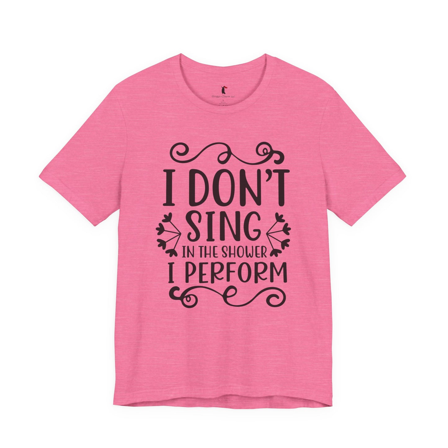 I Don’t Sing in the Shower I Perform Tee