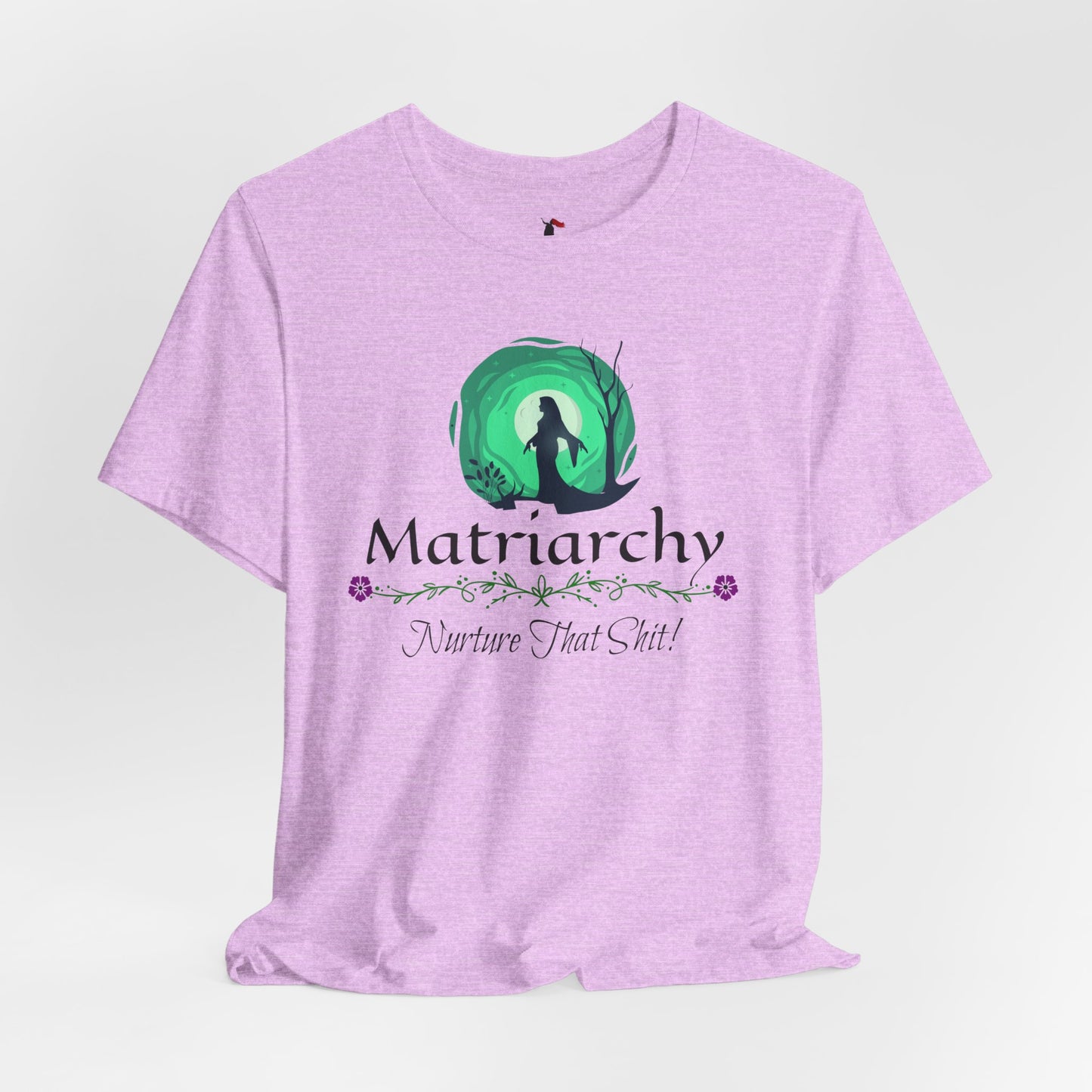 Matriarchy T‑Shirt — "Nurture That Sh!t" Feminist Mom & Leader Tee