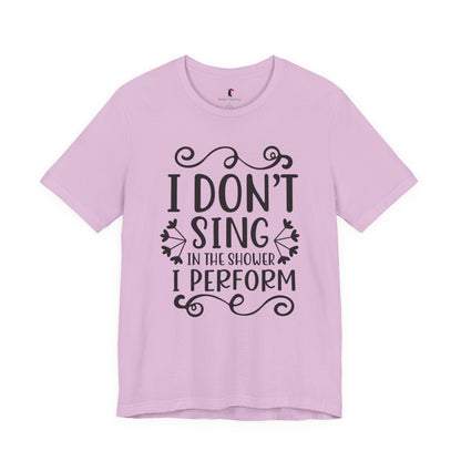 I Don’t Sing in the Shower I Perform Tee