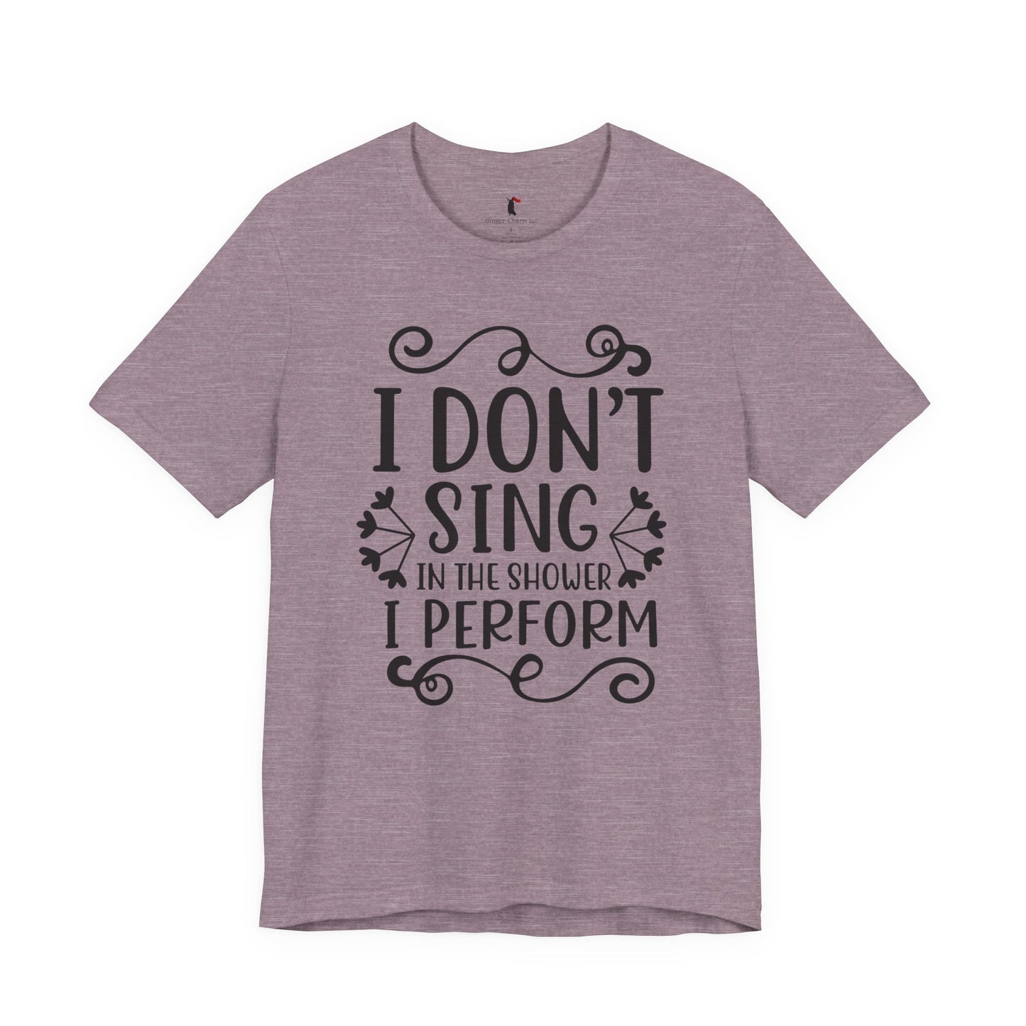 I Don’t Sing in the Shower I Perform Tee