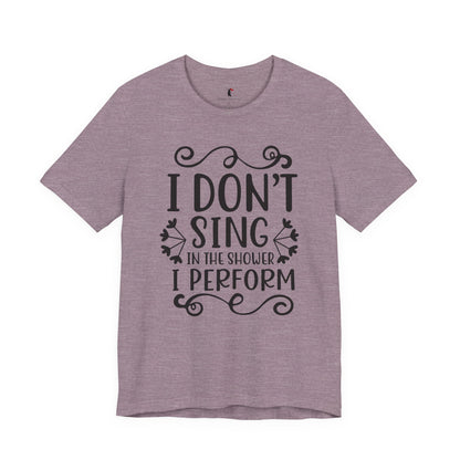 I Don’t Sing in the Shower I Perform Tee