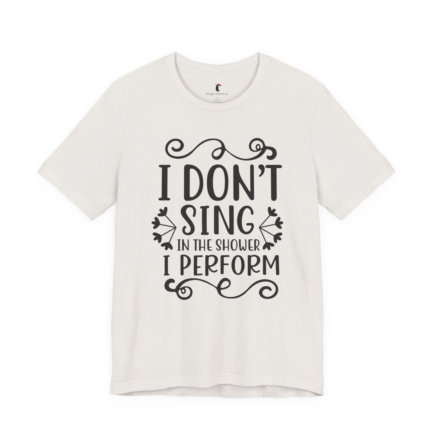 I Don’t Sing in the Shower I Perform Tee