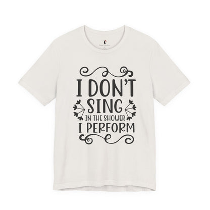 I Don’t Sing in the Shower I Perform Tee