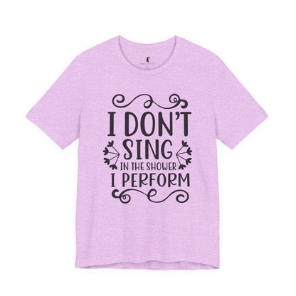 I Don’t Sing in the Shower I Perform Tee